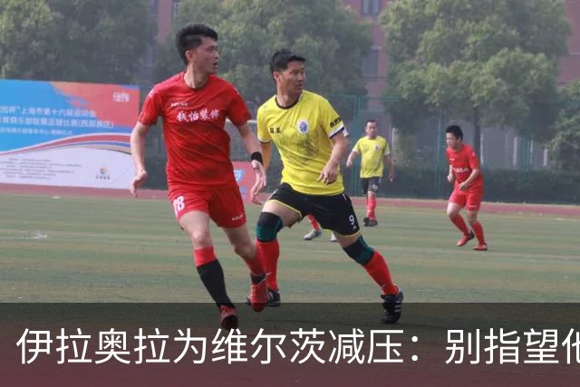 伊拉奥拉为维尔茨减压：别指望他单赛季进15球，他的价值不在进球
