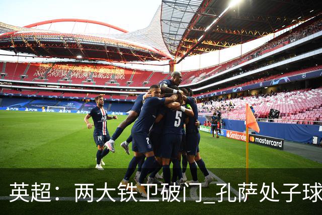 英超：两大铁卫破门 孔萨处子球 阿森纳2-0埃弗顿追平曼城