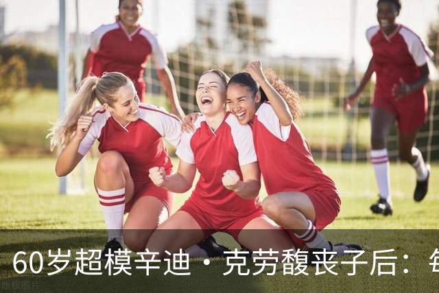 60岁超模辛迪·克劳馥丧子后：每天醒来都难熬